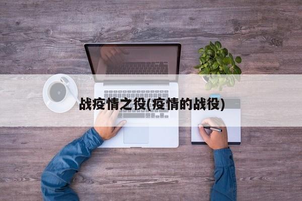 战疫情之役(疫情的战役)