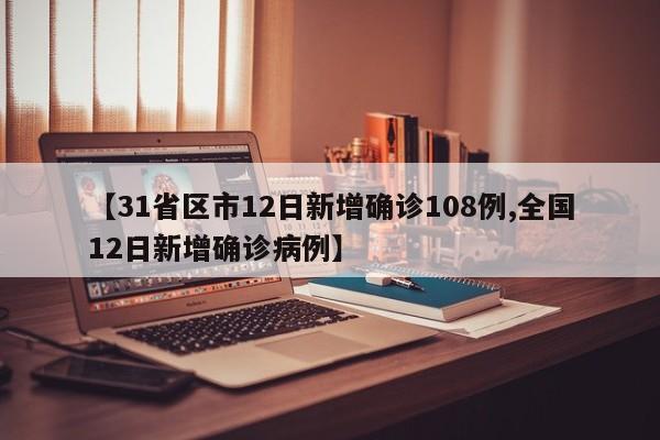 【31省区市12日新增确诊108例,全国12日新增确诊病例】