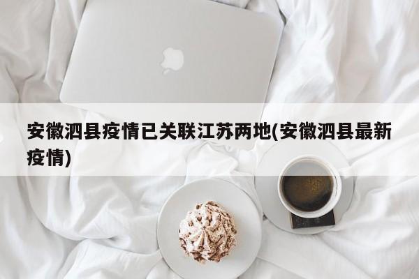 安徽泗县疫情已关联江苏两地(安徽泗县最新疫情)