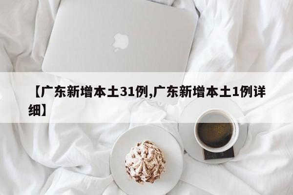 【广东新增本土31例,广东新增本土1例详细】