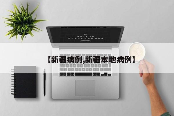 【新疆病例,新疆本地病例】