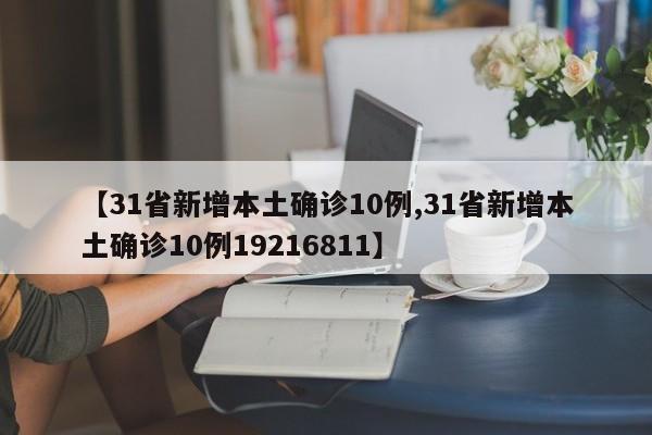 【31省新增本土确诊10例,31省新增本土确诊10例19216811】