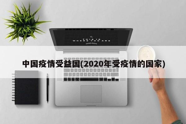 中国疫情受益国(2020年受疫情的国家)
