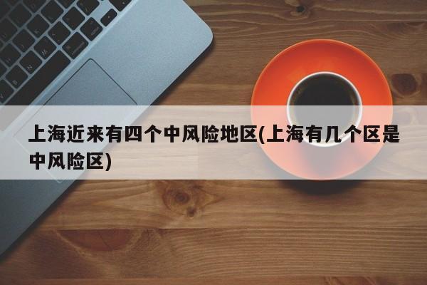 上海近来有四个中风险地区(上海有几个区是中风险区)