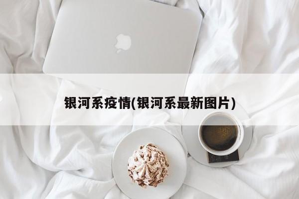 银河系疫情(银河系最新图片)