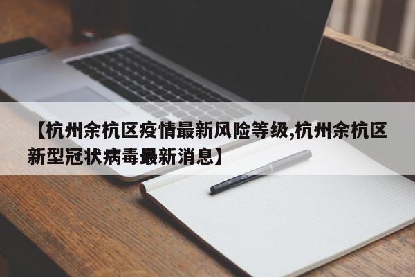 【杭州余杭区疫情最新风险等级,杭州余杭区新型冠状病毒最新消息】