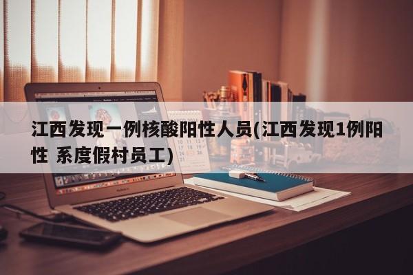江西发现一例核酸阳性人员(江西发现1例阳性 系度假村员工)
