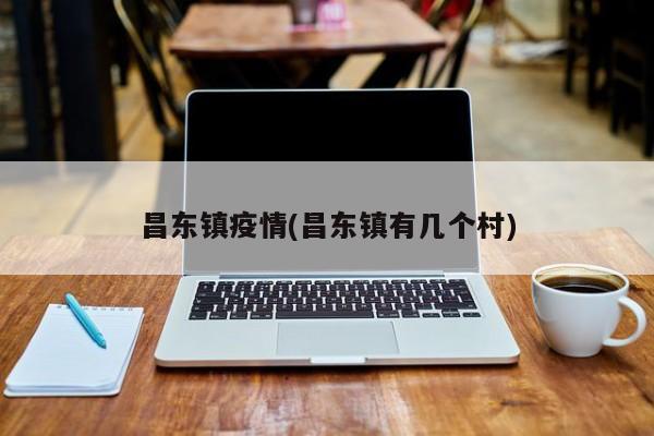 昌东镇疫情(昌东镇有几个村)