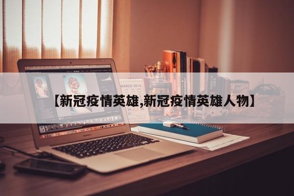 【新冠疫情英雄,新冠疫情英雄人物】