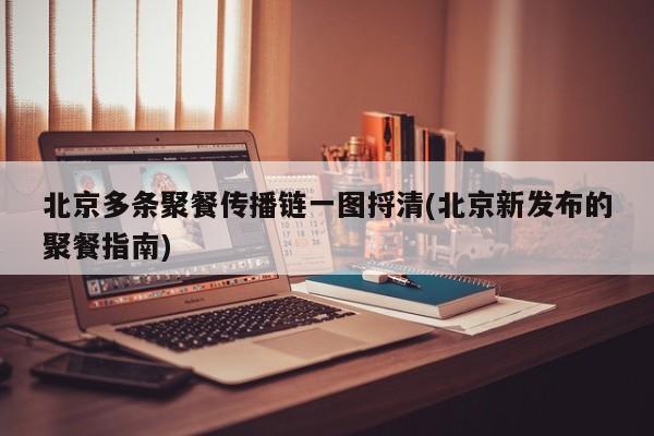 北京多条聚餐传播链一图捋清(北京新发布的聚餐指南)