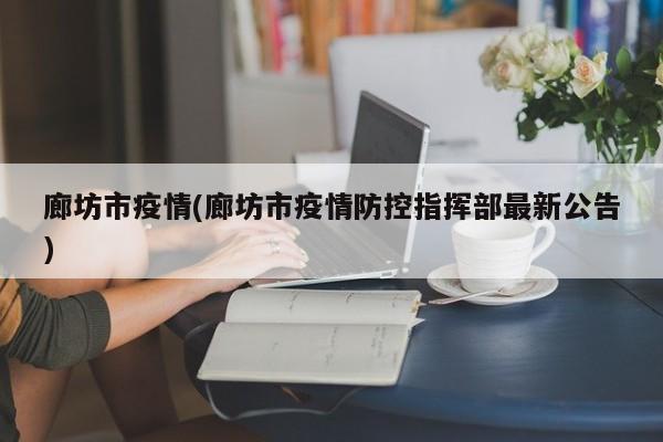 廊坊市疫情(廊坊市疫情防控指挥部最新公告)