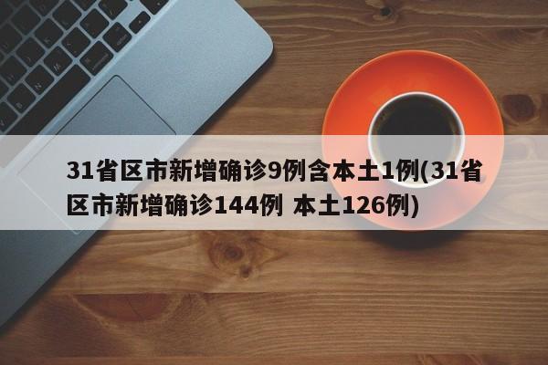 31省区市新增确诊9例含本土1例(31省区市新增确诊144例 本土126例)
