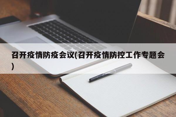 召开疫情防疫会议(召开疫情防控工作专题会)
