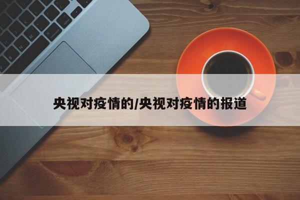 央视对疫情的/央视对疫情的报道