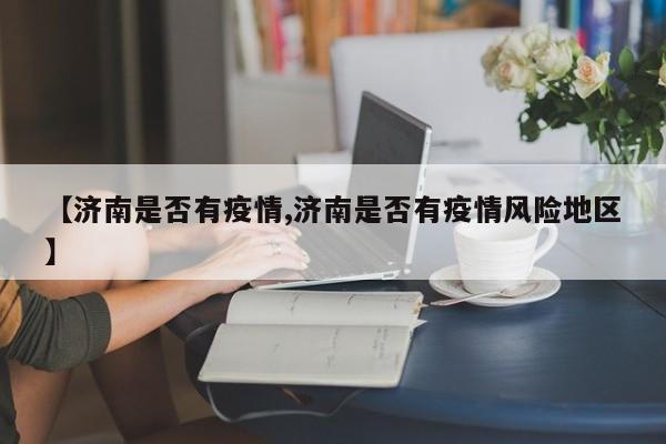 【济南是否有疫情,济南是否有疫情风险地区】