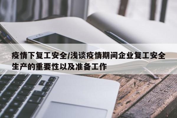 疫情下复工安全/浅谈疫情期间企业复工安全生产的重要性以及准备工作