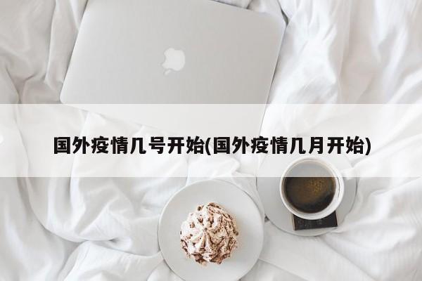 国外疫情几号开始(国外疫情几月开始)