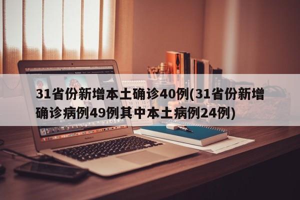 31省份新增本土确诊40例(31省份新增确诊病例49例其中本土病例24例)