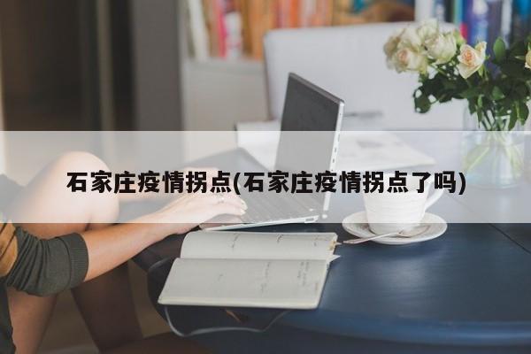 石家庄疫情拐点(石家庄疫情拐点了吗)