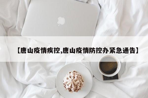【唐山疫情疾控,唐山疫情防控办紧急通告】