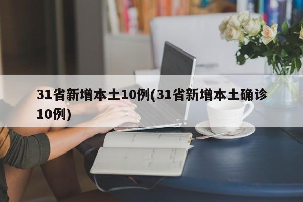 31省新增本土10例(31省新增本土确诊10例)
