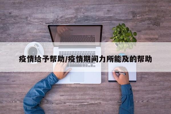 疫情给予帮助/疫情期间力所能及的帮助