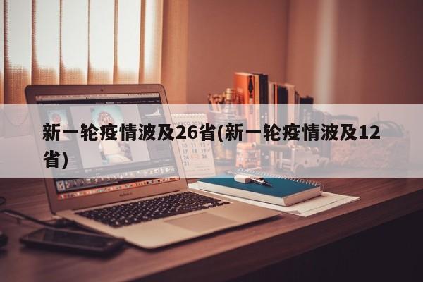 新一轮疫情波及26省(新一轮疫情波及12省)