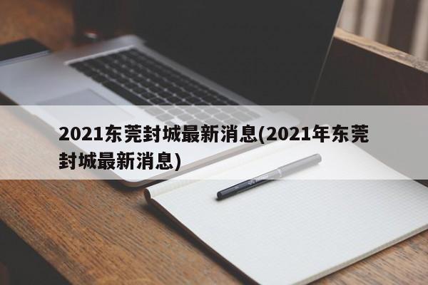 2021东莞封城最新消息(2021年东莞封城最新消息)