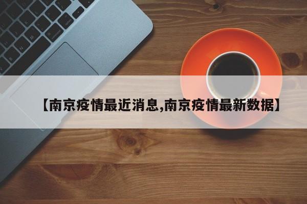 【南京疫情最近消息,南京疫情最新数据】