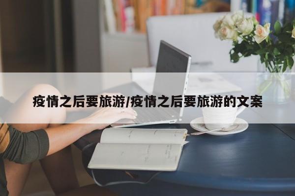 疫情之后要旅游/疫情之后要旅游的文案