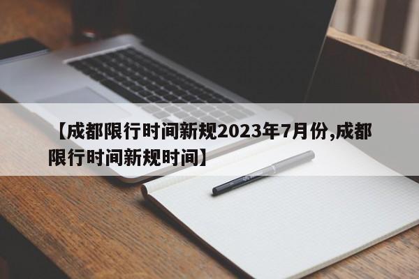 【成都限行时间新规2023年7月份,成都限行时间新规时间】