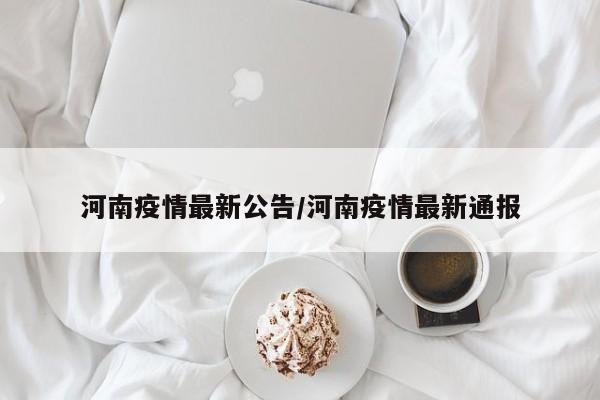 河南疫情最新公告/河南疫情最新通报