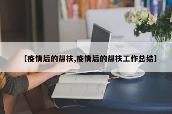 【疫情后的帮扶,疫情后的帮扶工作总结】