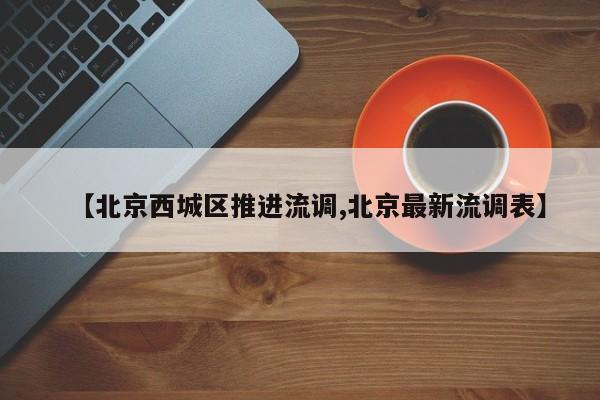 【北京西城区推进流调,北京最新流调表】