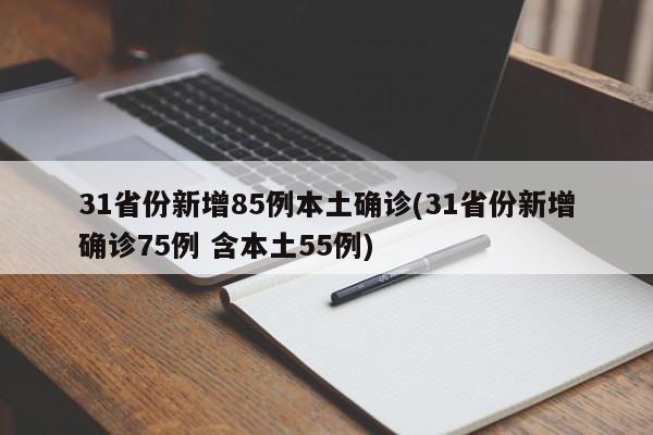 31省份新增85例本土确诊(31省份新增确诊75例 含本土55例)