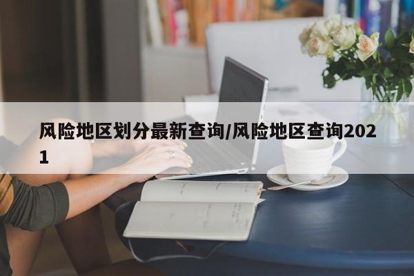 风险地区划分最新查询/风险地区查询2021