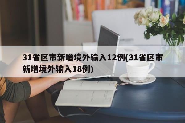 31省区市新增境外输入12例(31省区市新增境外输入18例)