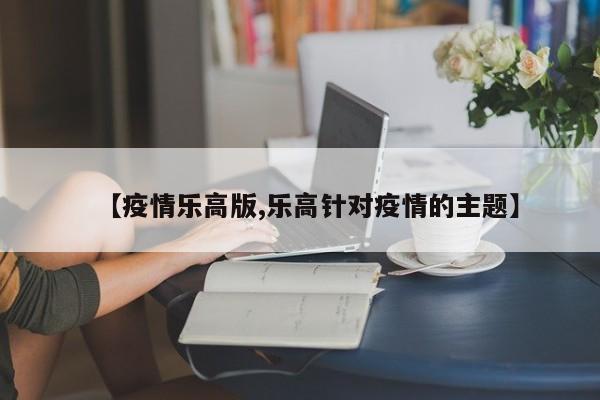 【疫情乐高版,乐高针对疫情的主题】