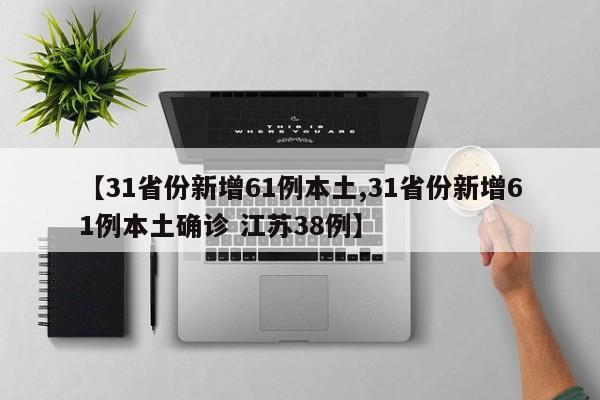 【31省份新增61例本土,31省份新增61例本土确诊 江苏38例】