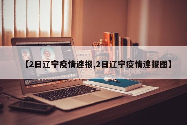 【2日辽宁疫情速报,2日辽宁疫情速报图】