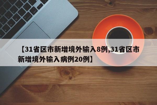 【31省区市新增境外输入8例,31省区市新增境外输入病例20例】