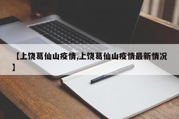 【上饶葛仙山疫情,上饶葛仙山疫情最新情况】