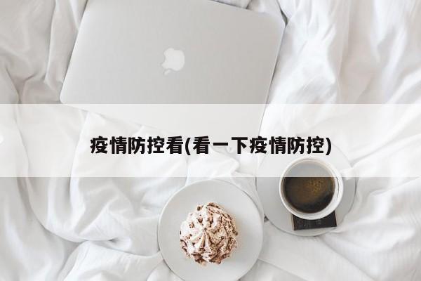 疫情防控看(看一下疫情防控)