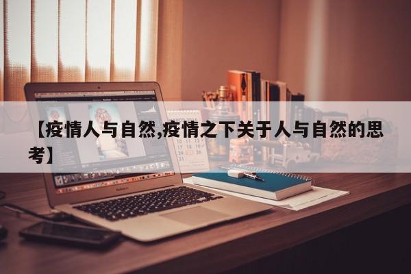 【疫情人与自然,疫情之下关于人与自然的思考】