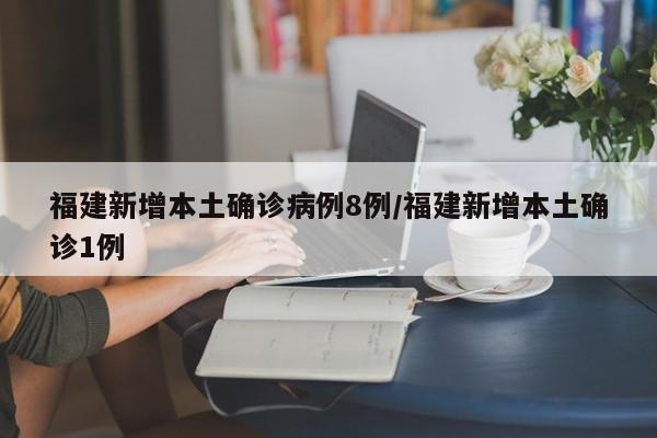 福建新增本土确诊病例8例/福建新增本土确诊1例