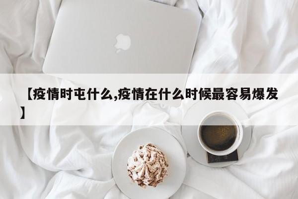 【疫情时屯什么,疫情在什么时候最容易爆发】