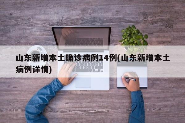 山东新增本土确诊病例14例(山东新增本土病例详情)