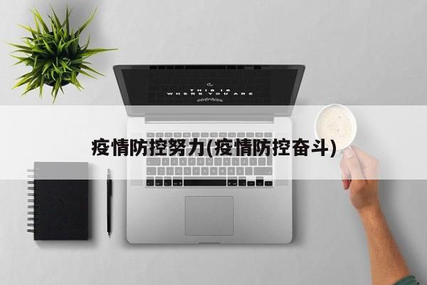 疫情防控努力(疫情防控奋斗)