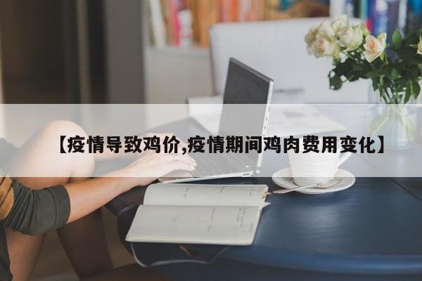 【疫情导致鸡价,疫情期间鸡肉费用变化】