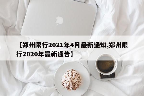 【郑州限行2021年4月最新通知,郑州限行2020年最新通告】